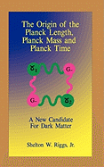 The Origin of the Planck Length, Planck Mass and Planck Time: A New Candidate for Dark Matter