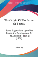 The Origin Of The Sense Of Beauty: Some Suggestions Upon The Source And Development Of The Aesthetic Feelings (1908)