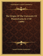 The Origin Of The University Of Pennsylvania In 1740 (1899)