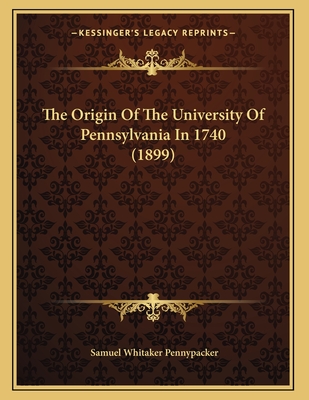 The Origin of the University of Pennsylvania in 1740 (1899) - Pennypacker, Samuel Whitaker
