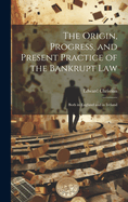 The Origin, Progress, and Present Practice of the Bankrupt Law: Both in England and in Ireland