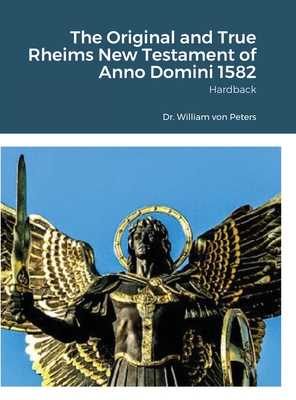 The Original and True Rheims New Testament of Anno Domini 1582: Hardback - Von Peters, William, Dr.