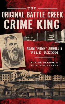 The Original Battle Creek Crime King: Adam Pump Arnold S Vile Reign - Pardoe, Blaine, and Hester, Victoria