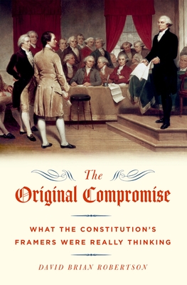 The Original Compromise: What the Constitution's Framers Were Really Thinking - Robertson, David Brian