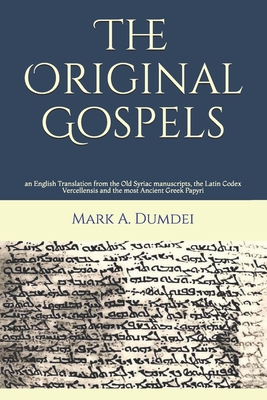 The Original Gospels: an English Translation from the Old Syriac manuscripts, the Latin Codex Vercellensis and the most Ancient Greek Papyri - Dumdei, Mark a