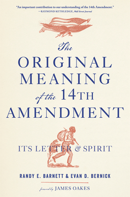 The Original Meaning of the Fourteenth Amendment: Its Letter and Spirit - Barnett, Randy E, and Bernick, Evan D, and Oakes, James (Foreword by)