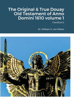 The Original & True Douay Old Testament of Anno Domini 1610 volume 1: Hardback - Von Peters, William, Dr.