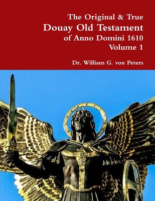 The Original & True Douay Old Testament of Anno Domini 1610 volume 1 - Von Peters, William, Dr.