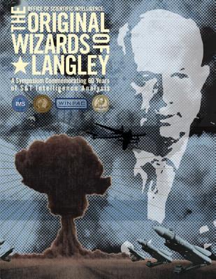 The Original Wizards of Langley: A Symposium Commemorating 60 Years of S&T Intelligence Analysis - Intelligence, Office Of Scientific, and Agency, Central Intelligence
