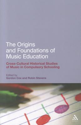 The Origins and Foundations of Music Education: Cross-Cultural Historical Studies of Music in Compulsory Schooling - Cox, Gordon, Dr. (Editor), and Stevens, Robin, Dr. (Editor), and Haynes, Anthony (Series edited by)