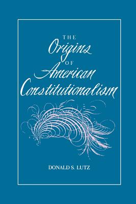The Origins of American Constitutionalism - Lutz, Donald S