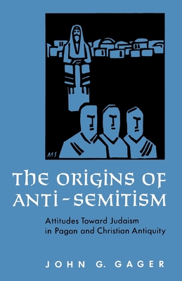 The Origins of Anti-Semitism: Attitudes Toward Judaism in Pagan and Christian Antiquity - Gager, John G