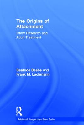 The Origins of Attachment: Infant Research and Adult Treatment - Beebe, Beatrice, and Lachmann, Frank M