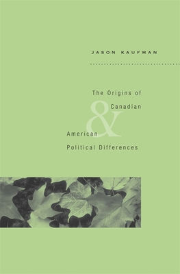 The Origins of Canadian and American Political Differences - Kaufman, Jason