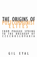 The Origins of Postcommunist Elites: From Prague Spring to the Breakup of Czechoslovakia Volume 17