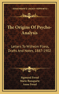 The Origins of Psycho-Analysis: Letters to Wilhelm Fliess, Drafts and Notes, 1887-1902