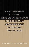 The Origins of the Anglo-American Missionary Enterprise in China, 1807-1840