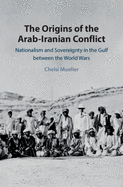 The Origins of the Arab-Iranian Conflict: Nationalism and Sovereignty in the Gulf Between the World Wars