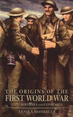 The Origins of the First World War: Controversies and Consensus - Mombauer, Annika