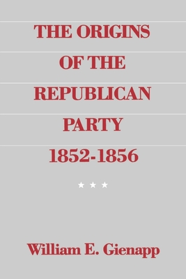 The Origins of the Republican Party 1852-1856 - Gienapp, William E