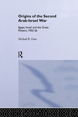The Origins of the Second Arab-Israel War: Egypt, Israel and the Great Powers, 1952-56 - Oren, Michael B.