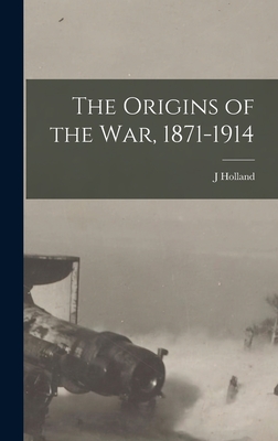 The Origins of the war, 1871-1914 - Rose, J Holland 1855-1942