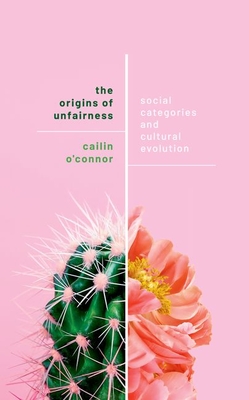 The Origins of Unfairness: Social Categories and Cultural Evolution - O'Connor, Cailin