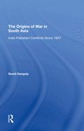 The Origins Of War In South Asia: Indopakistani Conflicts Since 1947