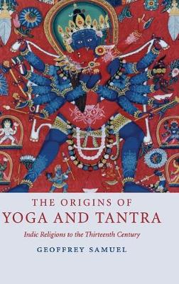 The Origins of Yoga and Tantra: Indic Religions to the Thirteenth Century - Samuel, Geoffrey, Professor