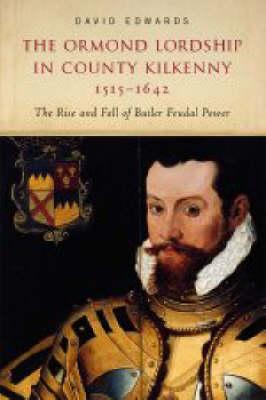 The Ormond Lordship in County Kilkenny 1515-1642: The Rise and Fall of Butler Feudal Power - Edwards, David, Mr.