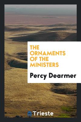 The Ornaments of the Ministers - Dearmer, Percy