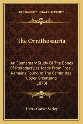 The Ornithosauria: An Elementary Study Of The Bones Of Pterodactyles, Made From Fossil Remains Found In The Cambridge Upper Greensand (1870) - Seeley, Harry Govier