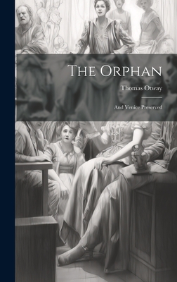 The Orphan: And Venice Preserved - Otway, Thomas