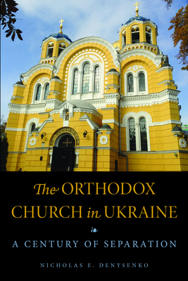 The Orthodox Church in Ukraine: A Century of Separation - Denysenko, Nicholas E