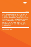 The Orthodox Church of the East in the Eighteenth Century: Being the Correspondence Between the Eastern Patriachs and the Nonjuring Bishops with an Introduction on Various Projects of Reunion Between the Eastern Church and the Anglican Communion