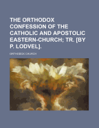 The Orthodox Confession of the Catholic and Apostolic Eastern-Church; Tr. [by P. Lodvel]