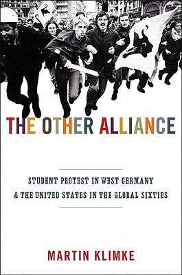 The Other Alliance: Student Protest in West Germany and the United States in the Global Sixties - Klimke, Martin