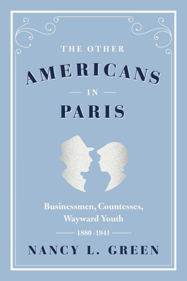The Other Americans in Paris: Businessmen, Countesses, Wayward Youth, 1880-1941 - Green, Nancy L