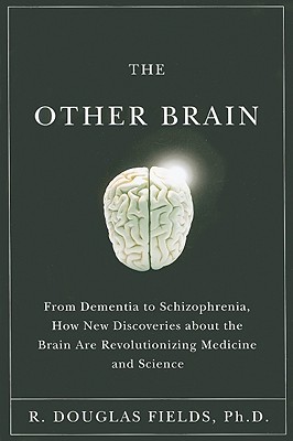 The Other Brain: From Dementia to Schizophrenia, How New Discoveries about the Brain Are Revolutionizing Medicine and Science - Fields, R Douglas