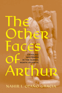 The Other Faces of Arthur: Chivalric Whiteness in the Global North Atlantic