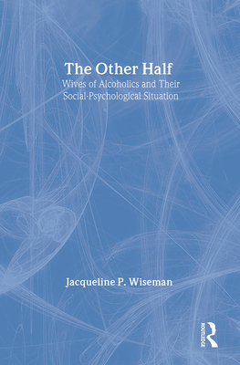 The Other Half: Wives of Alcoholics and Their Social-Psychological Situation - Wiseman, Jacqueline