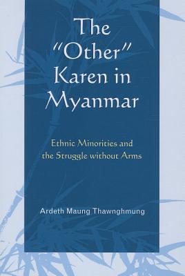 The "Other" Karen in Myanmar: Ethnic Minorities and the Struggle without Arms - Thawnghmung, Ardeth Maung