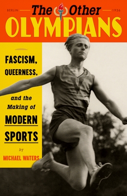 The Other Olympians: Fascism, Queerness, and the Making of Modern Sports - Waters, Michael