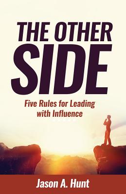 The Other Side: Five Rules for Leading With Influence - Hunt, Jason a