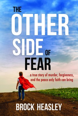 The Other Side of Fear: A True Story of Murder, Forgiveness, and Peace Only Faith Can Bring - Heasley, Brock