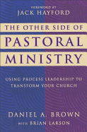 The Other Side of Pastoral Ministry: Using Process Leadership to Transform Your Church - Brown, Daniel A, and Larson, Brian, and Hayford, Jack W, Dr. (Foreword by)