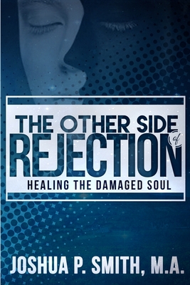 The Other Side of Rejection: Healing The Damaged Soul - Smith, Joshua P