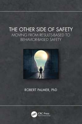 The Other Side of Safety: Moving from Results-Based to Behavior-Based Safety - Palmer, Robert