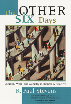 The Other Six Days: Vocation, Work, and Ministry in Biblical Perspective - Stevens, R Paul