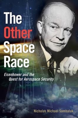 The Other Space Race: Eisenhower and the Quest for Aerospace Security - Sambaluk, Nicholas Michael